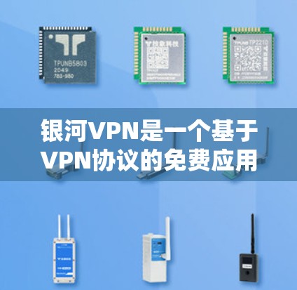 银河VPN是一个基于VPN协议的免费应用，提供多种VPN服务，包括VPN、VPN连接、VPN服务和VPN共享。以下是关于银河VPN的详细介绍
