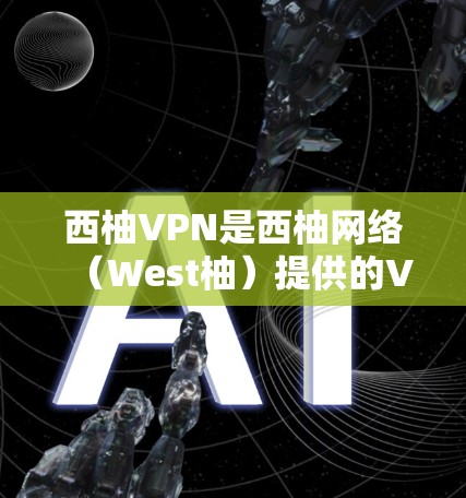 西柚VPN是西柚网络（West柚）提供的VPN服务，通常包括手机、电脑和手机电脑版等多种选项。以下是西柚VPN的常见安卓版本推荐