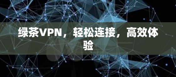 绿茶VPN，轻松连接，高效体验