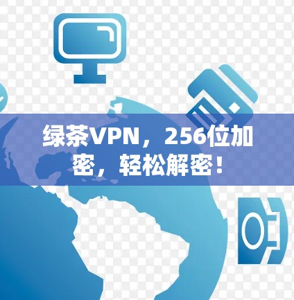 绿茶VPN，256位加密，轻松解密！