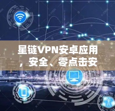 星链VPN安卓应用，安全、零点击安装，2TB存储，无网络流量