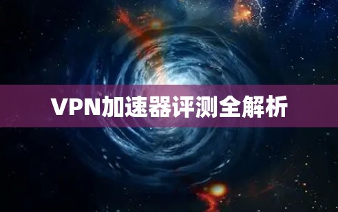 VPN加速器评测全解析