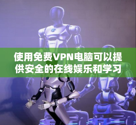 使用免费VPN电脑可以提供安全的在线娱乐和学习环境，但需要注意以下几点