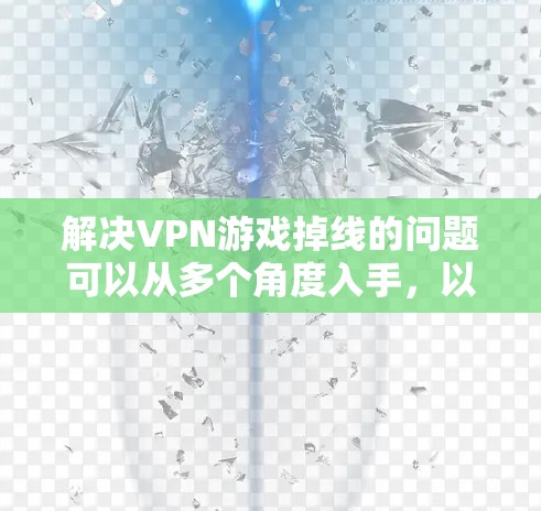解决VPN游戏掉线的问题可以从多个角度入手，以下是一步步的解决方案