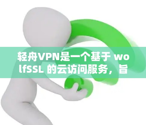 轻舟VPN是一个基于 wolfSSL 的云访问服务，旨在提供安全、可靠和灵活的云访问解决方案。如果你正在尝试连接轻舟VPN，请按照以下步骤进行测试