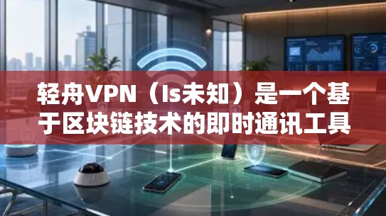 轻舟VPN（Is未知）是一个基于区块链技术的即时通讯工具，旨在提供更安全、更隐私的网络连接体验。然而，由于轻舟VPN的名称和功能可能不明确，以下是一些关于轻舟VPN速度的分析