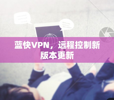 蓝快VPN，远程控制新版本更新