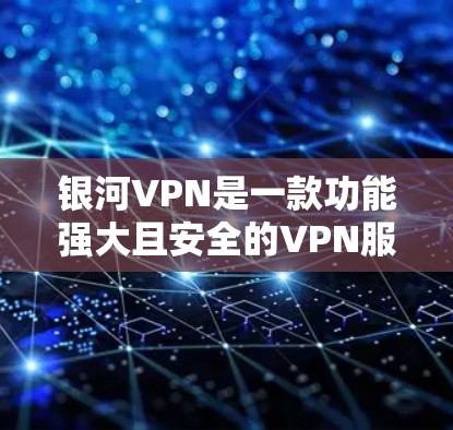 银河VPN是一款功能强大且安全的VPN服务，适合个人用户和企业用户。以下是对银河VPN功能体验的详细分析
