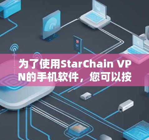 为了使用StarChain VPN的手机软件，您可以按照以下步骤进行