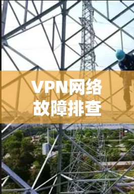 VPN网络故障排查指南
