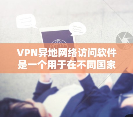 VPN异地网络访问软件是一个用于在不同国家网络上访问互联网的加密工具。以下是对这类软件的详细分析和推荐