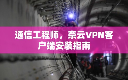 通信工程师，奈云VPN客户端安装指南