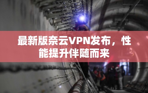 最新版奈云VPN发布，性能提升伴随而来