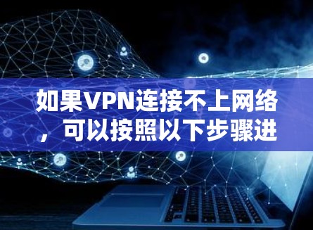 如果VPN连接不上网络，可以按照以下步骤进行排查和解决