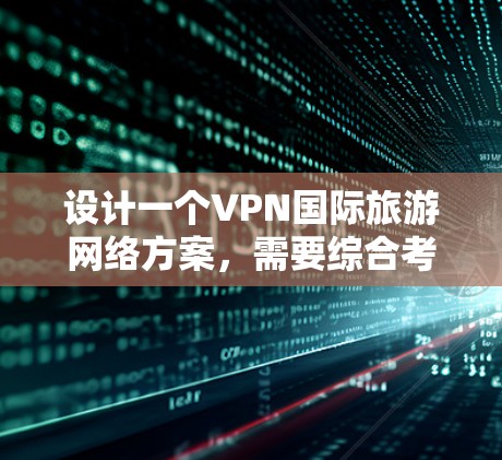 设计一个VPN国际旅游网络方案，需要综合考虑多个因素，以确保用户在旅行和商务中安全有效地访问外部网站。以下是一个结构化的设计建议