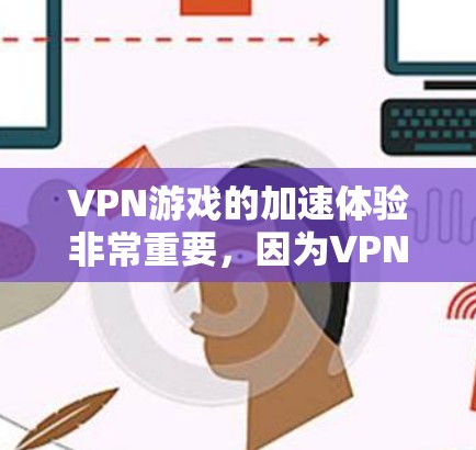 VPN游戏的加速体验非常重要，因为VPN游戏通常需要较长的连接时间，尤其是在长时间观看或多次访问的情况下。以下是一些常见的VPN加速方法，帮助你优化游戏加速体验