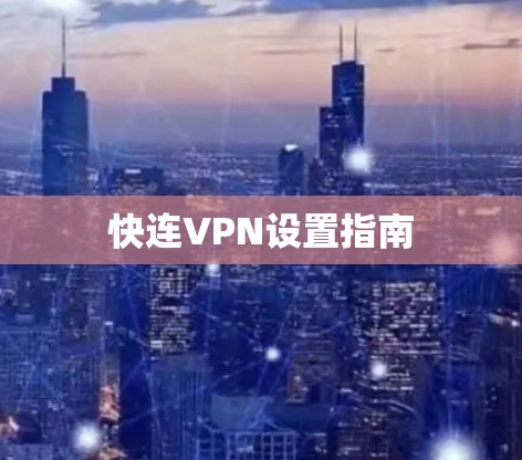 快连VPN设置指南