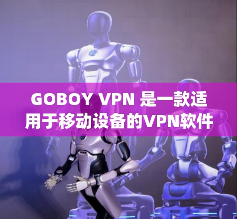 GOBOY VPN 是一款适用于移动设备的VPN软件，旨在提供 easy and secure video and file encryption.下载和安装步骤如下