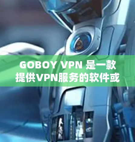 GOBOY VPN 是一款提供VPN服务的软件或应用程序，通常用于在线访问内容、聊天、在线游戏等。以下是对其线路体验的简单分析
