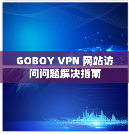 GOBOY VPN 网站访问问题解决指南