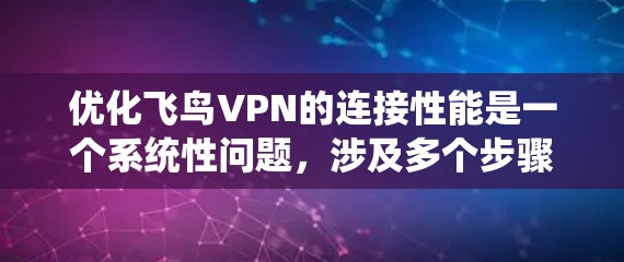 优化飞鸟VPN的连接性能是一个系统性问题，涉及多个步骤。以下是一个有条理的优化指南，帮助您提升VPN连接的性能和安全性