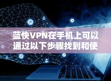 蓝快VPN在手机上可以通过以下步骤找到和使用