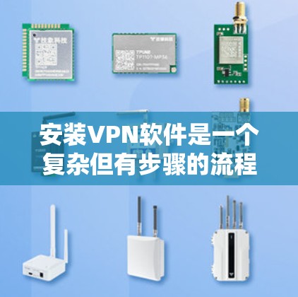 安装VPN软件是一个复杂但有步骤的流程，以下是对安装过程的详细指南