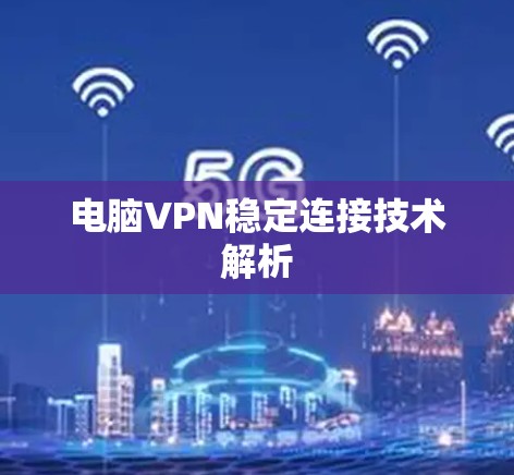 电脑VPN稳定连接技术解析