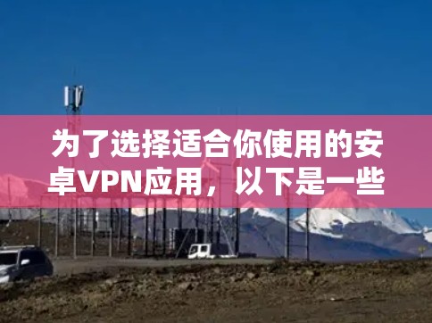 为了选择适合你使用的安卓VPN应用，以下是一些步骤性的建议