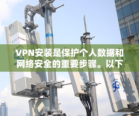 VPN安装是保护个人数据和网络安全的重要步骤。以下是一些需要注意的事项，帮助您在安装VPN时顺利进行
