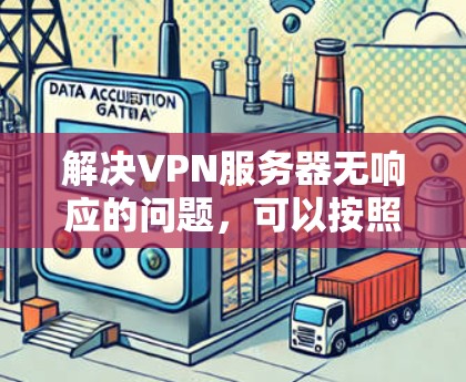 解决VPN服务器无响应的问题，可以按照以下步骤进行