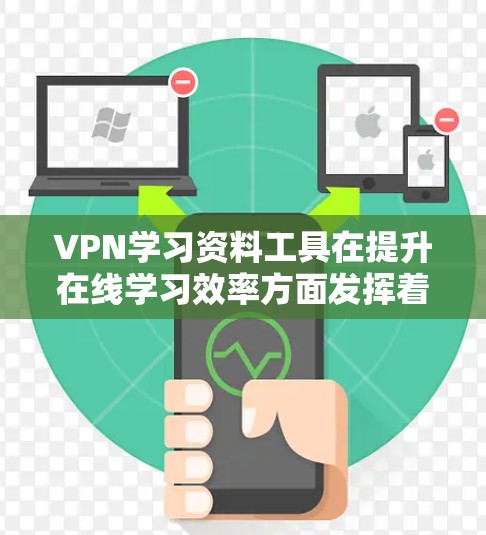 VPN学习资料工具在提升在线学习效率方面发挥着重要作用，但使用时需谨慎，确保安全和版权问题。以下是详细的步骤和建议