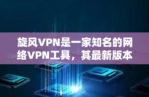 旋风VPN是一家知名的网络VPN工具，其最新版本通常会推出一些改进和优化，以增强用户体验和功能。以下是关于旋风VPN的常见版本和更新信息