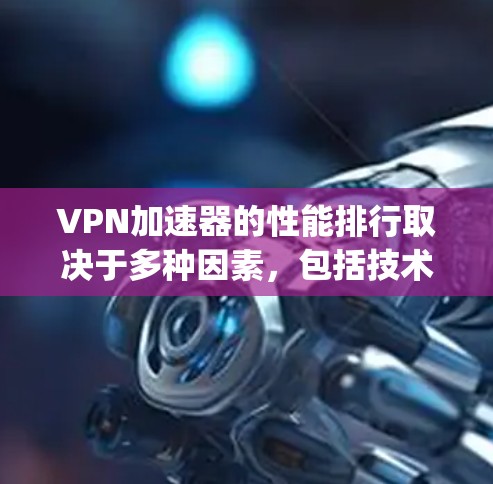 VPN加速器的性能排行取决于多种因素，包括技术、算法、网络条件、用户需求等。以下是一些 commonly used VPN加速器的性能排行和特点，供你参考