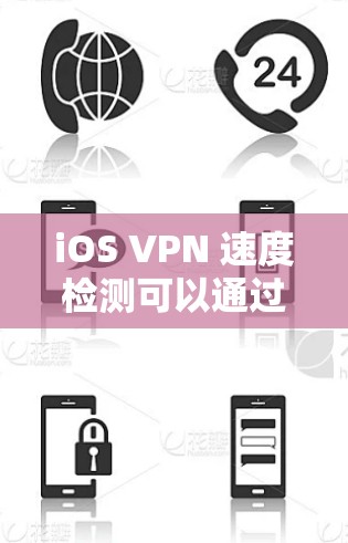 iOS VPN 速度检测可以通过以下步骤进行