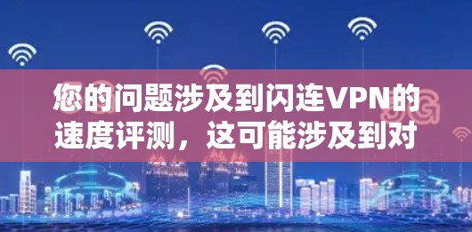 您的问题涉及到闪连VPN的速度评测，这可能涉及到对闪连软件的具体性能和速度测试结果的了解。为了提供准确的信息，我需要了解一些关于闪连VPN的基本信息和可能的相关测试结果
