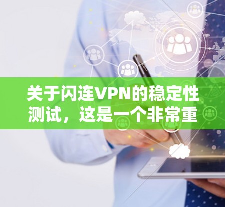 关于闪连VPN的稳定性测试，这是一个非常重要的信息，因为它直接影响到用户使用的安全性、稳定性以及体验。以下是关于闪连VPN稳定性的关键点和测试结果