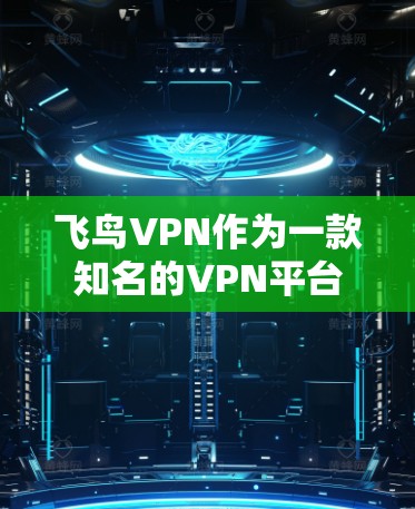 飞鸟VPN作为一款知名的VPN平台，以其强大的加密技术和贴心的服务赢得了大量用户的青睐。以下是对飞鸟VPN功能的详细评估