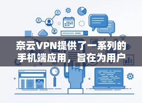 奈云VPN提供了一系列的手机端应用，旨在为用户提供VPN服务。以下是几个常见的奈云VPN应用及其特点
