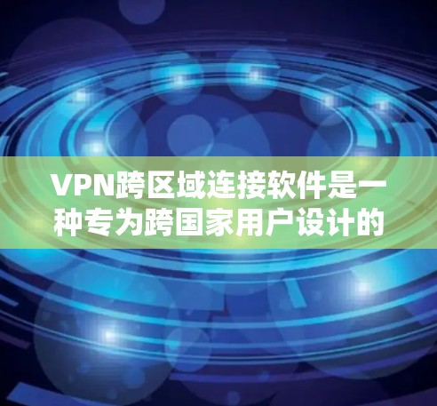VPN跨区域连接软件是一种专为跨国家用户设计的网络加密工具，用户能够在不同的国家访问外部网络资源，保护个人数据和信息安全。以下是对该软件的详细介绍