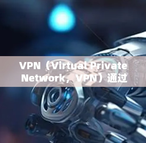 VPN（Virtual Private Network，VPN）通过加密技术传输数据，确保加密通信的安全性。以下是关于VPN数据传输加密的主要内容
