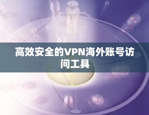 高效安全的VPN海外账号访问工具