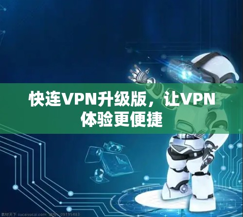 快连VPN升级版，让VPN体验更便捷