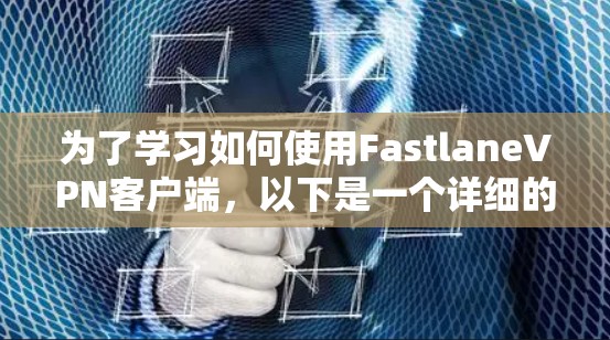 为了学习如何使用FastlaneVPN客户端，以下是一个详细的步骤指南
