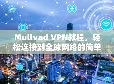 Mullvad VPN教程，轻松连接到全球网络的简单指南
