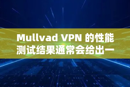 Mullvad VPN 的性能测试结果通常会给出一些关键指标，比如响应时间、连接速度、延迟、稳定性等。以下是一些常见的测试指标和结果