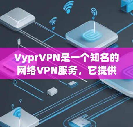 VyprVPN是一个知名的网络VPN服务，它提供多种版本以满足不同用户的需求。以下是关于VyprVPN的不同版本的一些信息