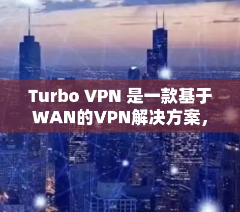 Turbo VPN 是一款基于WAN的VPN解决方案，能够帮助用户便捷地访问外部网络。为了测试Turbo VPN的速度，需要考虑以下步骤