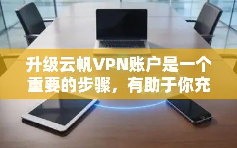 升级云帆VPN账户是一个重要的步骤，有助于你充分利用其功能。以下是详细的步骤和考虑因素