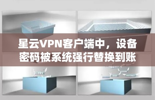 星云VPN客户端中，设备密码被系统强行替换到账号的情况可能是因为账号被恶意软件感染，而不是系统设置的问题。以下是解决此类问题的步骤